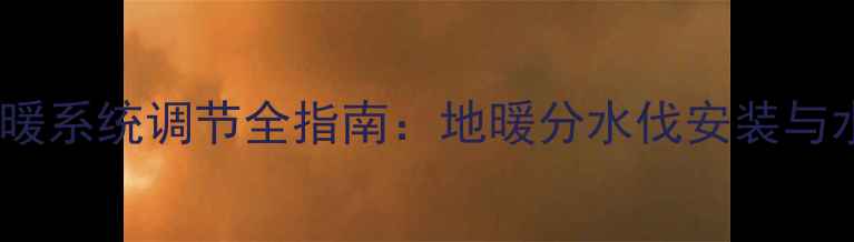 图片 六角分水器地暖系统调节全指南：地暖分水伐安装与水力平衡技巧1