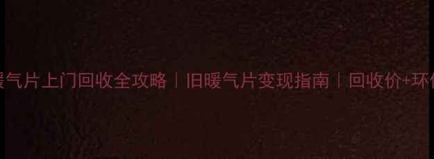 图片 兰州暖气片上门回收全攻略｜旧暖气片变现指南｜回收价+环保处理