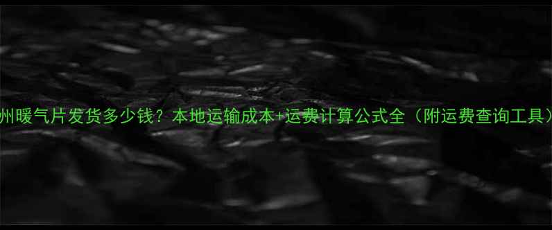 兰州暖气片发货多少钱本地运输成本运费计算公式全附运费查询工具