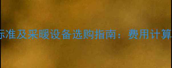 图片 兰州暖气费收费标准及采暖设备选购指南：费用计算+节能省气技巧全