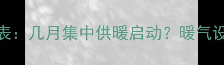 图片 兰州集中供暖时间表：几月集中供暖启动？暖气设备选购与使用指南