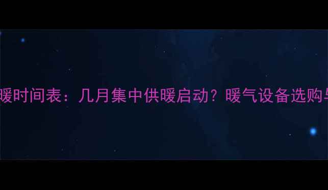 图片 兰州集中供暖时间表：几月集中供暖启动？暖气设备选购与使用指南1