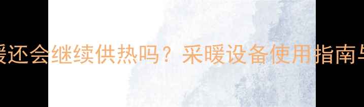 图片 关闭温控器后地暖还会继续供热吗？采暖设备使用指南与温度控制技巧全