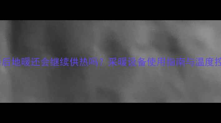 图片 关闭温控器后地暖还会继续供热吗？采暖设备使用指南与温度控制技巧全1