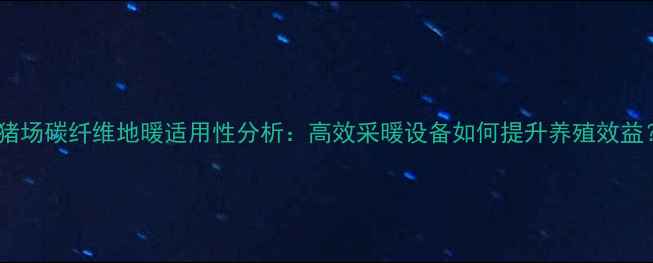 图片 养猪场碳纤维地暖适用性分析：高效采暖设备如何提升养殖效益？2