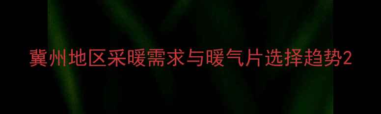 图片 冀州地区采暖需求与暖气片选择趋势2