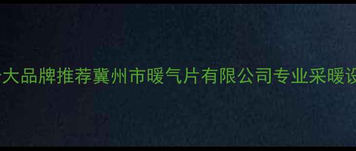 图片 冀州暖气片十大品牌推荐冀州市暖气片有限公司专业采暖设备选购指南2