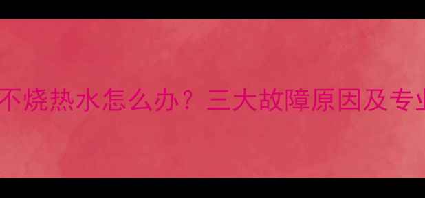 图片 冀能壁挂炉不烧热水怎么办？三大故障原因及专业维修指南1