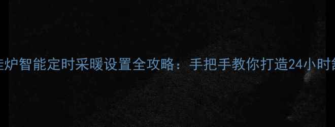 图片 冀能壁挂炉智能定时采暖设置全攻略：手把手教你打造24小时舒适供暖