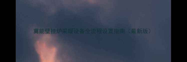 冀能壁挂炉采暖设备全流程设置指南最新版