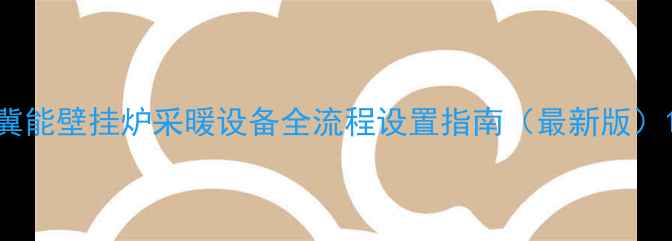 图片 冀能壁挂炉采暖设备全流程设置指南（最新版）1