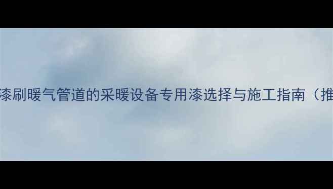 图片 内墙漆刷暖气管道的采暖设备专用漆选择与施工指南（推荐）
