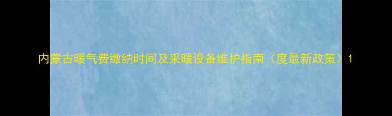 内蒙古暖气费缴纳时间及采暖设备维护指南度最新政策