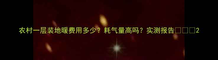 图片 农村一层装地暖费用多少？耗气量高吗？实测报告🔥❄️2