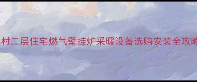 图片 农村二层住宅燃气壁挂炉采暖设备选购安装全攻略2