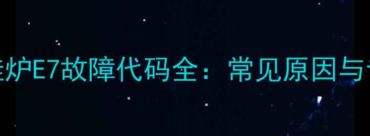 图片 农村取暖壁挂炉E7故障代码全：常见原因与专业维修指南