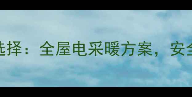 图片 农村取暖新选择：全屋电采暖方案，安全节能更舒适