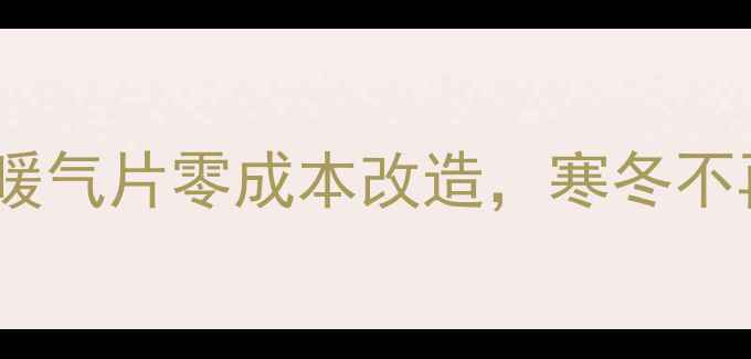 农村取暖神器自制暖气片零成本改造寒冬不再怕附详细教程
