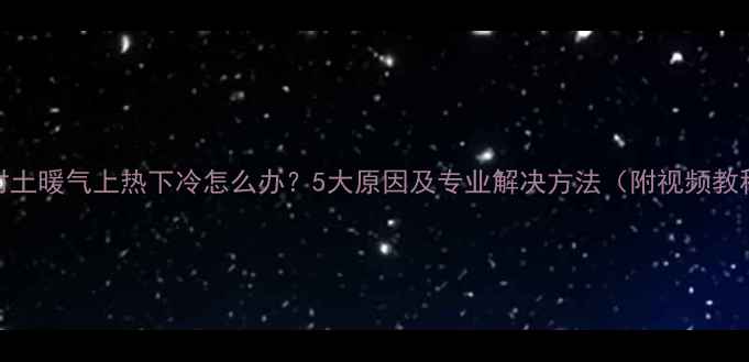 图片 农村土暖气上热下冷怎么办？5大原因及专业解决方法（附视频教程）