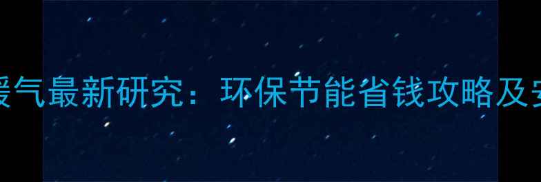 农村土暖气最新研究环保节能省钱攻略及安装指南