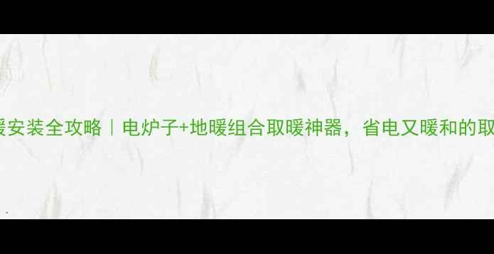 图片 农村地暖安装全攻略｜电炉子+地暖组合取暖神器，省电又暖和的取暖方案2