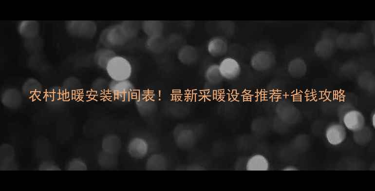 农村地暖安装时间表最新采暖设备推荐省钱攻略