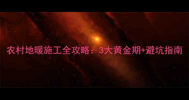 图片 农村地暖施工全攻略：3大黄金期+避坑指南