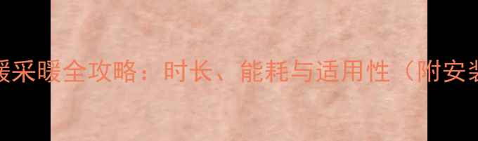 农村地暖采暖全攻略时长能耗与适用性附安装指南