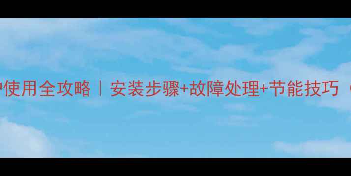 图片 农村壁挂炉使用全攻略｜安装步骤+故障处理+节能技巧（附图解）1