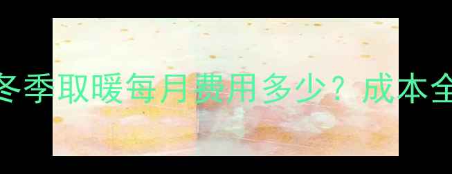 图片 农村壁挂炉冬季取暖每月费用多少？成本全+省钱攻略2