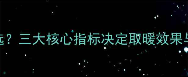 农村壁挂炉尺寸怎么选三大核心指标决定取暖效果与能耗附选购指南