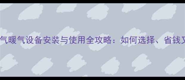 图片 农村天然气暖气设备安装与使用全攻略：如何选择、省钱又高效？2