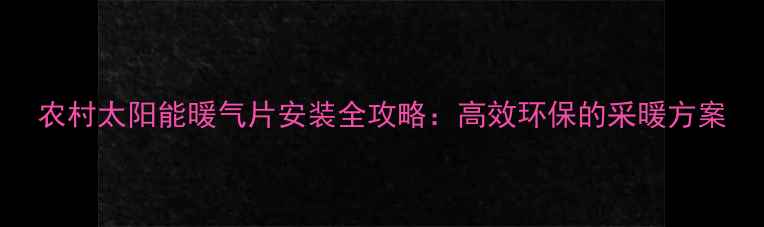 图片 农村太阳能暖气片安装全攻略：高效环保的采暖方案