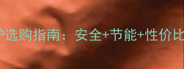 图片 农村家庭天然气取暖炉选购指南：安全+节能+性价比三合一，过冬必备！2