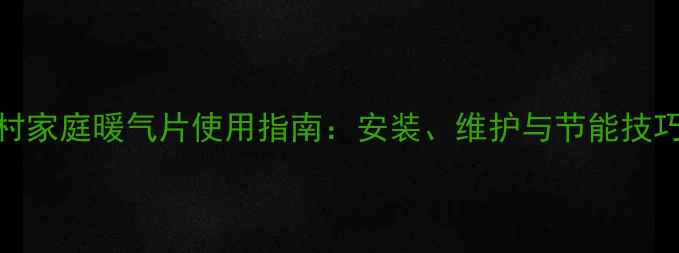 图片 农村家庭暖气片使用指南：安装、维护与节能技巧全