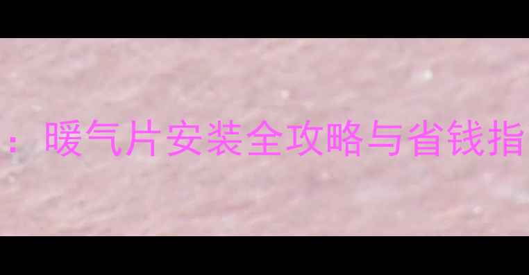 农村家庭采暖方案暖气片安装全攻略与省钱指南附真实案例