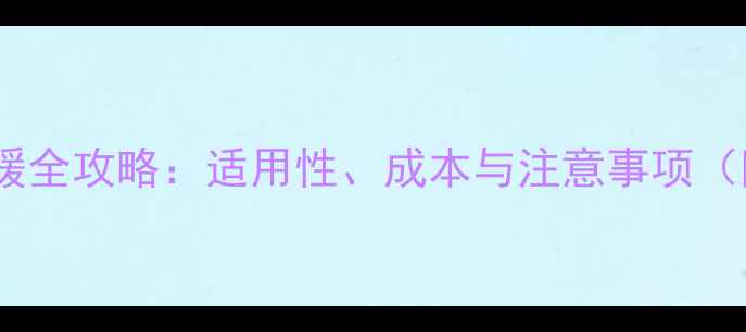 农村平房装地暖全攻略适用性成本与注意事项附方案对比