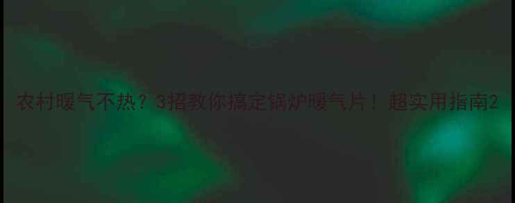 农村暖气不热3招教你搞定锅炉暖气片超实用指南