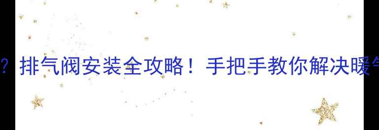 图片 农村暖气不热？排气阀安装全攻略！手把手教你解决暖气片不热难题1