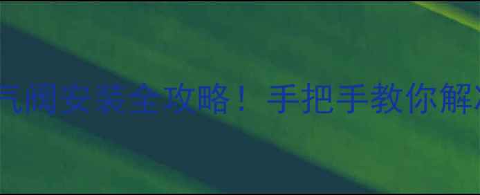 图片 农村暖气不热？排气阀安装全攻略！手把手教你解决暖气片不热难题2