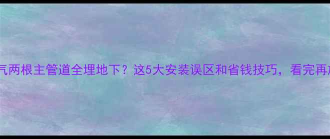 图片 农村暖气两根主管道全埋地下？这5大安装误区和省钱技巧，看完再施工！1
