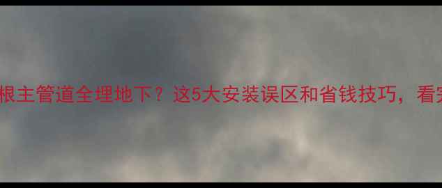 图片 农村暖气两根主管道全埋地下？这5大安装误区和省钱技巧，看完再施工！2
