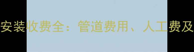 图片 农村暖气安装收费全：管道费用、人工费及补贴政策