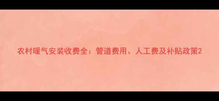 图片 农村暖气安装收费全：管道费用、人工费及补贴政策2
