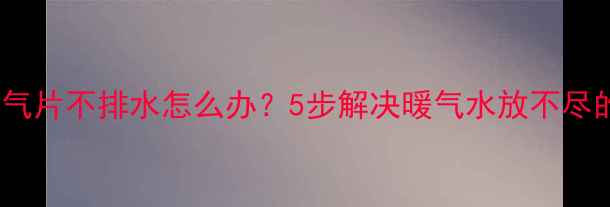 图片 农村暖气片不排水怎么办？5步解决暖气水放不尽的秘诀1