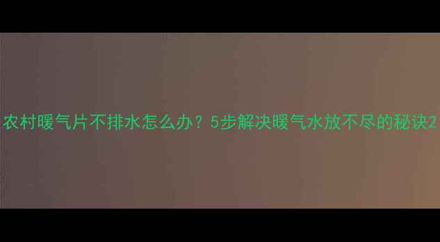 图片 农村暖气片不排水怎么办？5步解决暖气水放不尽的秘诀2