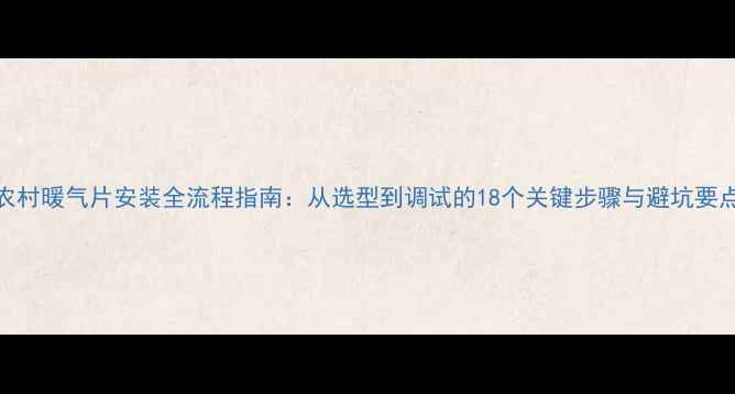 农村暖气片安装全流程指南从选型到调试的18个关键步骤与避坑要点