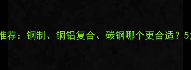 图片 农村暖气片推荐：钢制、铜铝复合、碳钢哪个更合适？5大选购要点1