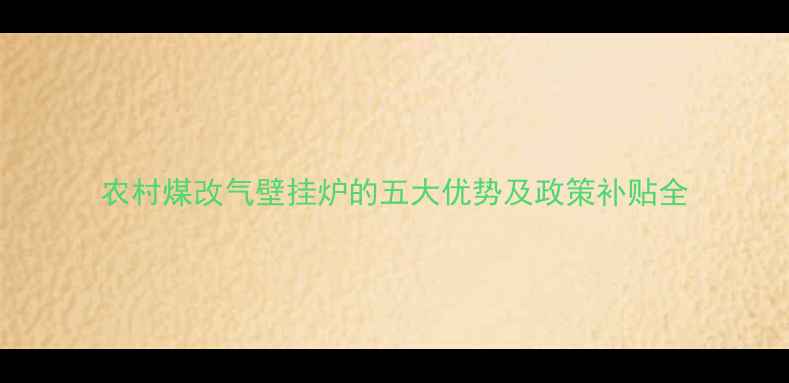 农村煤改气壁挂炉的五大优势及政策补贴全