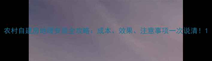 图片 农村自建房地暖安装全攻略：成本、效果、注意事项一次说清！1